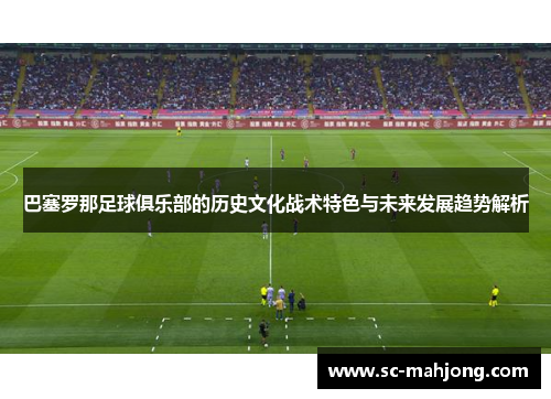巴塞罗那足球俱乐部的历史文化战术特色与未来发展趋势解析 巴塞罗那足球俱乐部的历史文化战术特色与未来发展趋势解析