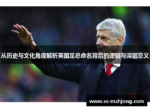 从历史与文化角度解析英国足总命名背后的逻辑与深层意义