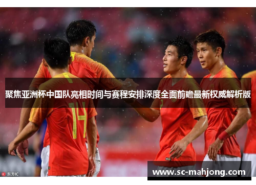 聚焦亚洲杯中国队亮相时间与赛程安排深度全面前瞻最新权威解析版
