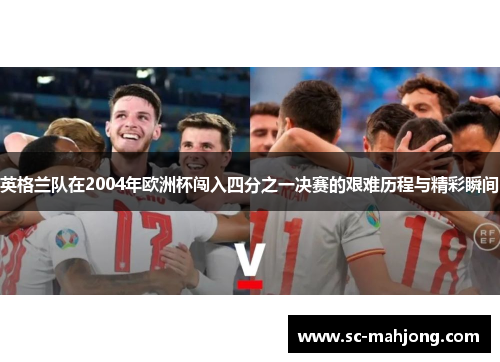 英格兰队在2004年欧洲杯闯入四分之一决赛的艰难历程与精彩瞬间 英格兰队在2004年欧洲杯闯入四分之一决赛的艰难历程与精彩瞬间