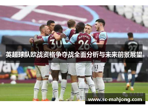 英超球队欧战资格争夺战全面分析与未来前景展望