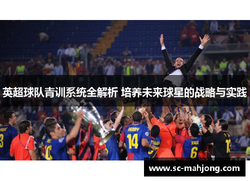英超球队青训系统全解析 培养未来球星的战略与实践
