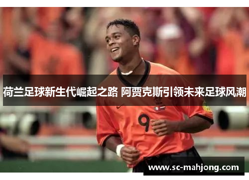 荷兰足球新生代崛起之路 阿贾克斯引领未来足球风潮