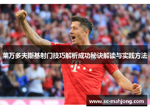 莱万多夫斯基射门技巧解析成功秘诀解读与实践方法