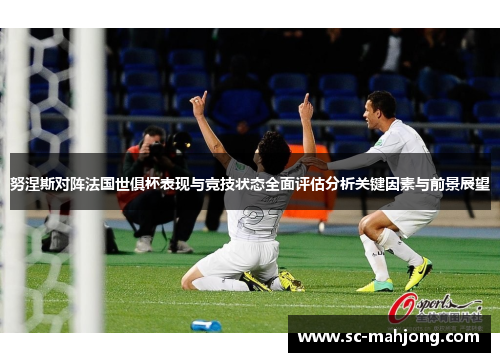 努涅斯对阵法国世俱杯表现与竞技状态全面评估分析关键因素与前景展望