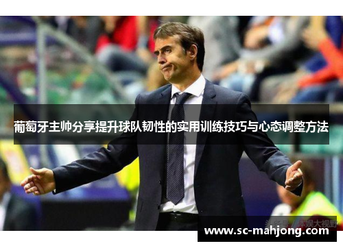 葡萄牙主帅分享提升球队韧性的实用训练技巧与心态调整方法