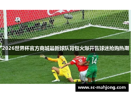 2026世界杯官方商城最新球队背包火爆开售球迷抢购热潮