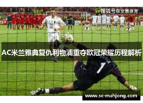 AC米兰雅典复仇利物浦重夺欧冠荣耀历程解析 AC米兰雅典复仇利物浦重夺欧冠荣耀历程解析