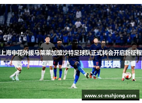 上海申花外援马莱莱加盟沙特足球队正式转会开启新征程 上海申花外援马莱莱加盟沙特足球队正式转会开启新征程