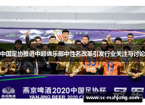 中国足协推进中超俱乐部中性名改革引发行业关注与讨论