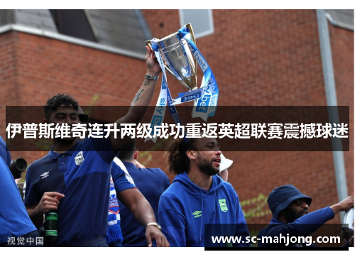 伊普斯维奇连升两级成功重返英超联赛震撼球迷 伊普斯维奇连升两级成功重返英超联赛震撼球迷
