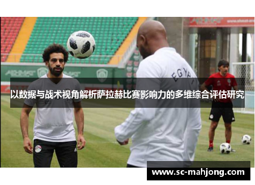 以数据与战术视角解析萨拉赫比赛影响力的多维综合评估研究 以数据与战术视角解析萨拉赫比赛影响力的多维综合评估研究