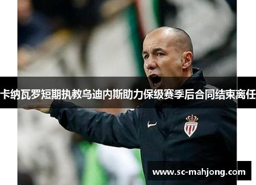 卡纳瓦罗短期执教乌迪内斯助力保级赛季后合同结束离任 卡纳瓦罗短期执教乌迪内斯助力保级赛季后合同结束离任
