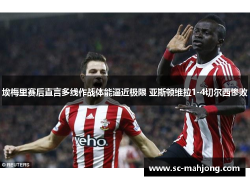 埃梅里赛后直言多线作战体能逼近极限 亚斯顿维拉1-4切尔西惨败