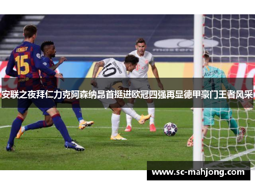 安联之夜拜仁力克阿森纳昂首挺进欧冠四强再显德甲豪门王者风采 安联之夜拜仁力克阿森纳昂首挺进欧冠四强再显德甲豪门王者风采