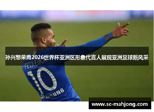 孙兴慜荣膺2026世界杯亚洲区形象代言人展现亚洲足球新风采 孙兴慜荣膺2026世界杯亚洲区形象代言人展现亚洲足球新风采