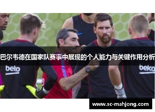 巴尔韦德在国家队赛事中展现的个人能力与关键作用分析 巴尔韦德在国家队赛事中展现的个人能力与关键作用分析