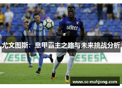 尤文图斯:意甲霸主之路与未来挑战分析 尤文图斯:意甲霸主之路与未来挑战分析