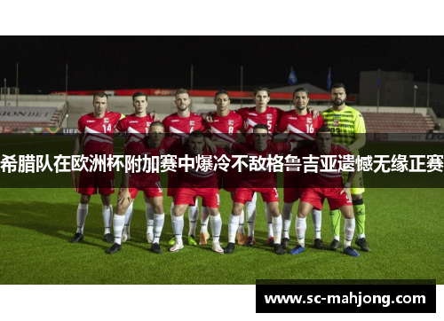 希腊队在欧洲杯附加赛中爆冷不敌格鲁吉亚遗憾无缘正赛 希腊队在欧洲杯附加赛中爆冷不敌格鲁吉亚遗憾无缘正赛