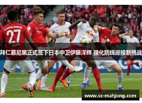 拜仁慕尼黑正式签下日本中卫伊藤洋辉 强化防线迎接新挑战 拜仁慕尼黑正式签下日本中卫伊藤洋辉 强化防线迎接新挑战