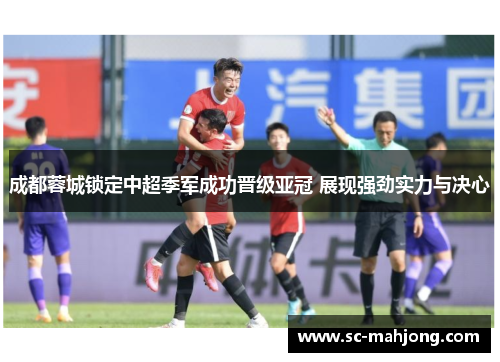 成都蓉城锁定中超季军成功晋级亚冠 展现强劲实力与决心