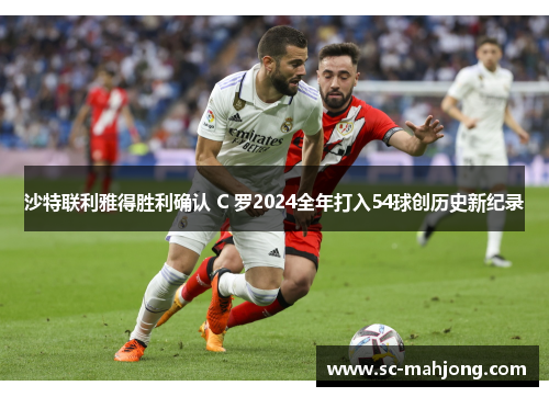沙特联利雅得胜利确认 C 罗2024全年打入54球创历史新纪录