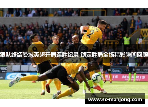 狼队终结曼城英超开局连胜纪录 锁定胜局全场精彩瞬间回顾