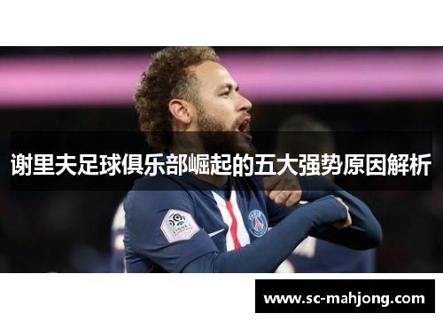 谢里夫足球俱乐部崛起的五大强势原因解析