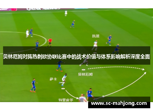 贝林厄姆对阵热刺欧协联比赛中的战术价值与体系影响解析深度全面 贝林厄姆对阵热刺欧协联比赛中的战术价值与体系影响解析深度全面