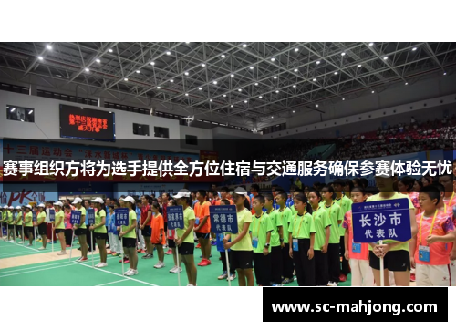 赛事组织方将为选手提供全方位住宿与交通服务确保参赛体验无忧 赛事组织方将为选手提供全方位住宿与交通服务确保参赛体验无忧