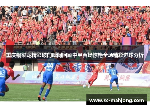 重庆铜梁龙精彩破门瞬间回顾中甲赛场惊艳全场精彩进球分析