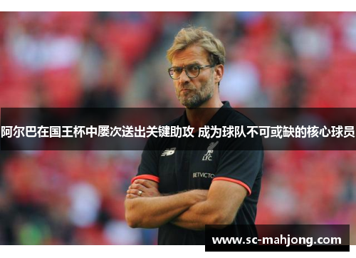 阿尔巴在国王杯中屡次送出关键助攻 成为球队不可或缺的核心球员